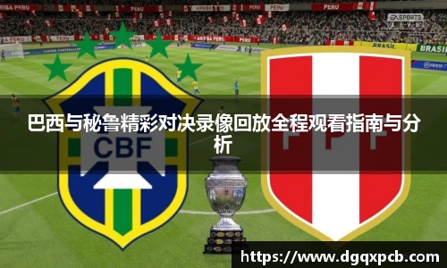 巴西与秘鲁精彩对决录像回放全程观看指南与分析